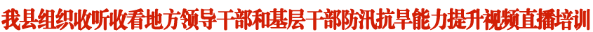 我县组织收听收看地方领导干部和基层干部防汛抗旱能力提升视频直播培训